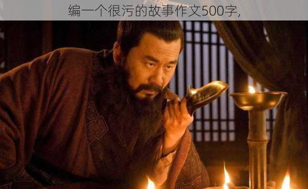 编一个很污的故事作文500字,