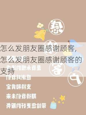 怎么发朋友圈感谢顾客,怎么发朋友圈感谢顾客的支持