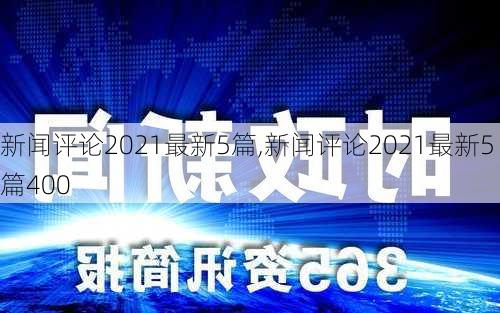 新闻评论2021最新5篇,新闻评论2021最新5篇400