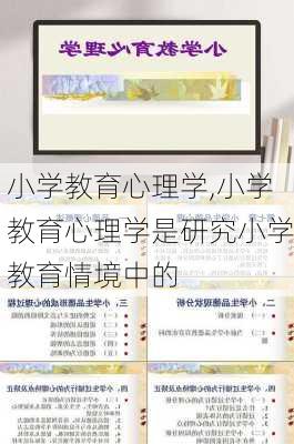 小学教育心理学,小学教育心理学是研究小学教育情境中的