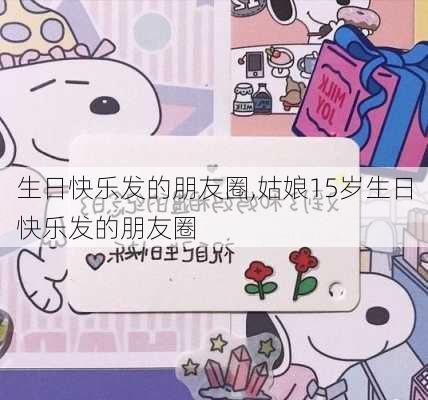 生日快乐发的朋友圈,姑娘15岁生日快乐发的朋友圈