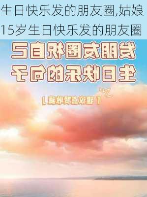 生日快乐发的朋友圈,姑娘15岁生日快乐发的朋友圈