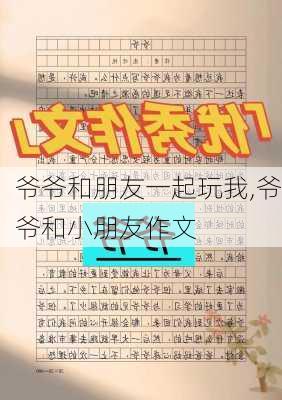 爷爷和朋友一起玩我,爷爷和小朋友作文