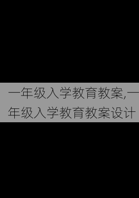 一年级入学教育教案,一年级入学教育教案设计