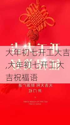 大年初七开工大吉,大年初七开工大吉祝福语