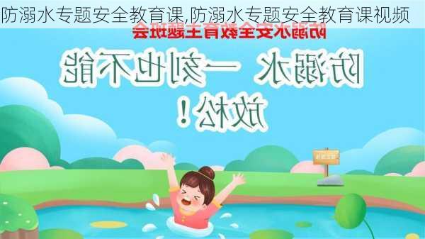 防溺水专题安全教育课,防溺水专题安全教育课视频