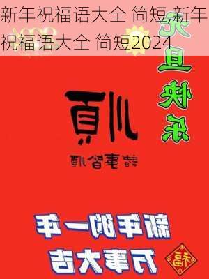 新年祝福语大全 简短,新年祝福语大全 简短2024