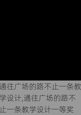 通往广场的路不止一条教学设计,通往广场的路不止一条教学设计一等奖