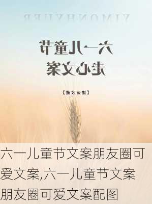 六一儿童节文案朋友圈可爱文案,六一儿童节文案朋友圈可爱文案配图