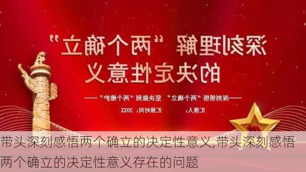 带头深刻感悟两个确立的决定性意义,带头深刻感悟两个确立的决定性意义存在的问题