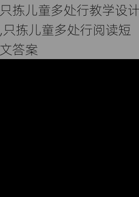 只拣儿童多处行教学设计,只拣儿童多处行阅读短文答案