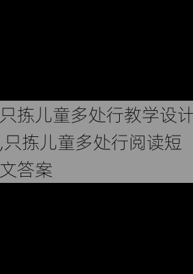 只拣儿童多处行教学设计,只拣儿童多处行阅读短文答案