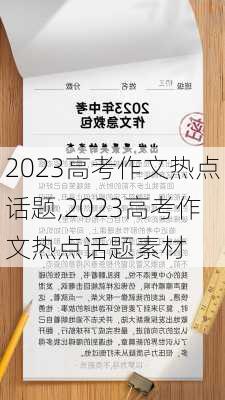 2023高考作文热点话题,2023高考作文热点话题素材