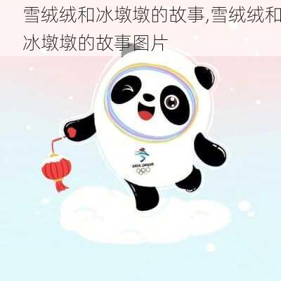 雪绒绒和冰墩墩的故事,雪绒绒和冰墩墩的故事图片