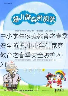 中小学生家庭教育之春季安全防护,中小学生家庭教育之春季安全防护2021