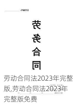 劳动合同法2023年完整版,劳动合同法2023年完整版免费