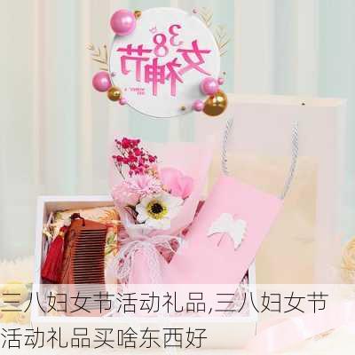 三八妇女节活动礼品,三八妇女节活动礼品买啥东西好