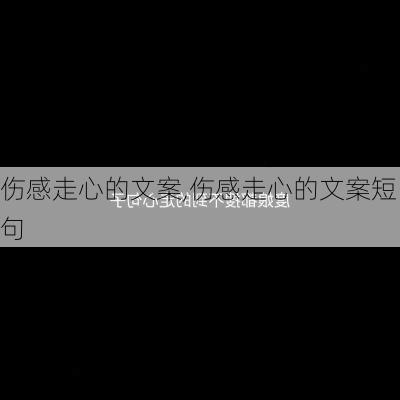 伤感走心的文案,伤感走心的文案短句