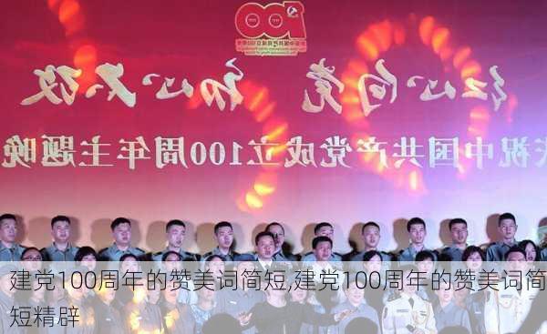 建党100周年的赞美词简短,建党100周年的赞美词简短精辟