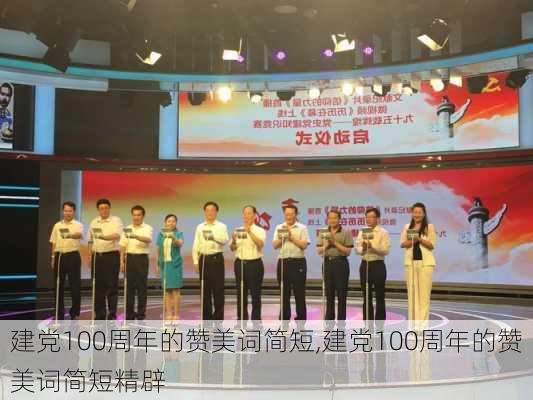 建党100周年的赞美词简短,建党100周年的赞美词简短精辟