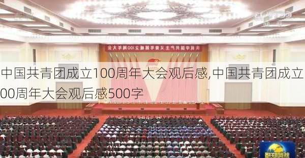 中国共青团成立100周年大会观后感,中国共青团成立100周年大会观后感500字