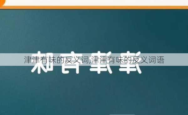 津津有味的反义词,津津有味的反义词语