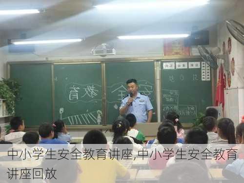 中小学生安全教育讲座,中小学生安全教育讲座回放