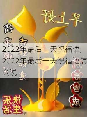 2022年最后一天祝福语,2022年最后一天祝福语怎么说