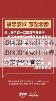 如何加强党性修养,如何加强党性修养,坚定理想信念