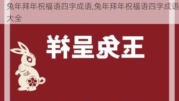 兔年拜年祝福语四字成语,兔年拜年祝福语四字成语大全