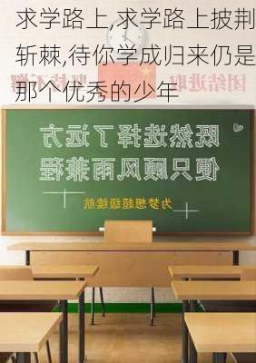 求学路上,求学路上披荆斩棘,待你学成归来仍是那个优秀的少年