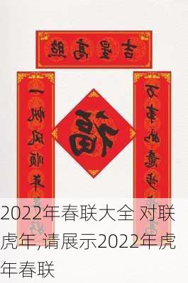 2022年春联大全 对联虎年,请展示2022年虎年春联