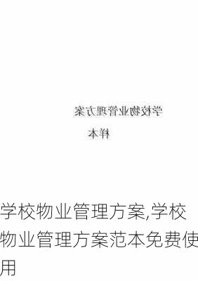 学校物业管理方案,学校物业管理方案范本免费使用