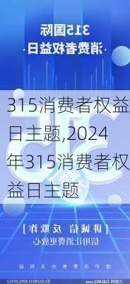 315消费者权益日主题,2024年315消费者权益日主题