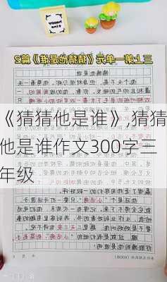 《猜猜他是谁》,猜猜他是谁作文300字三年级